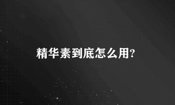 精华素到底怎么用? 