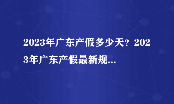 2023年广东产假多少天？2023年广东产假最新规定是什么？