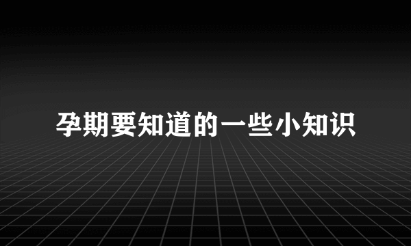 孕期要知道的一些小知识