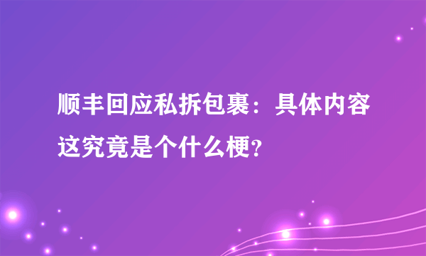 顺丰回应私拆包裹：具体内容这究竟是个什么梗？