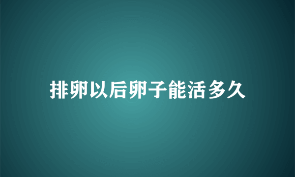 排卵以后卵子能活多久