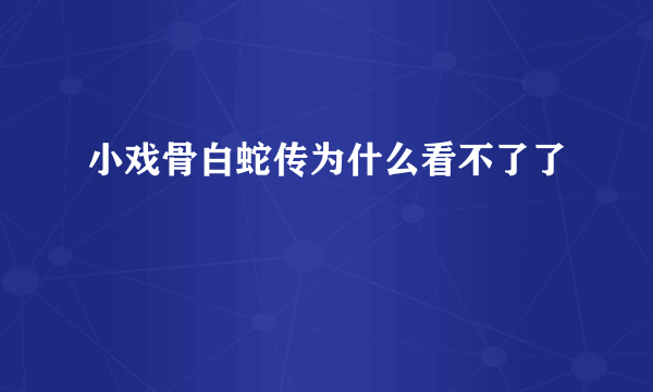 小戏骨白蛇传为什么看不了了