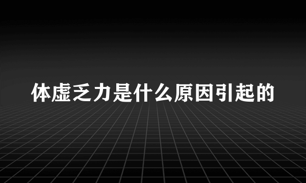 体虚乏力是什么原因引起的