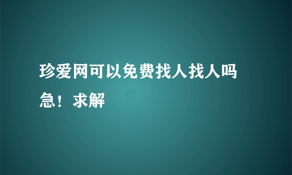 珍爱网可以免费找人找人吗 急！求解