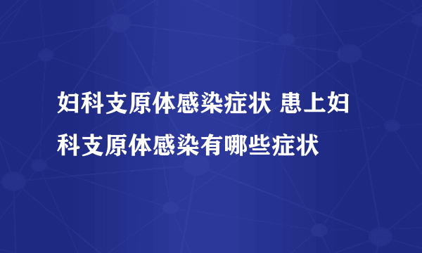 妇科支原体感染症状 患上妇科支原体感染有哪些症状