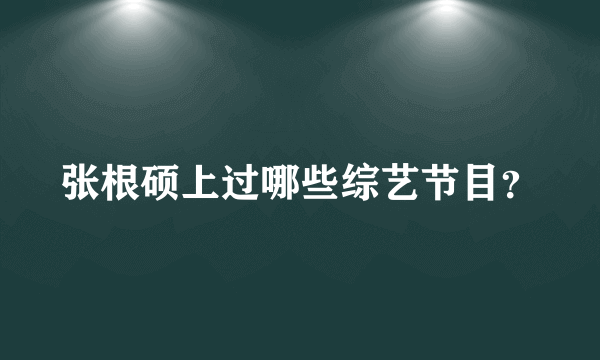 张根硕上过哪些综艺节目？