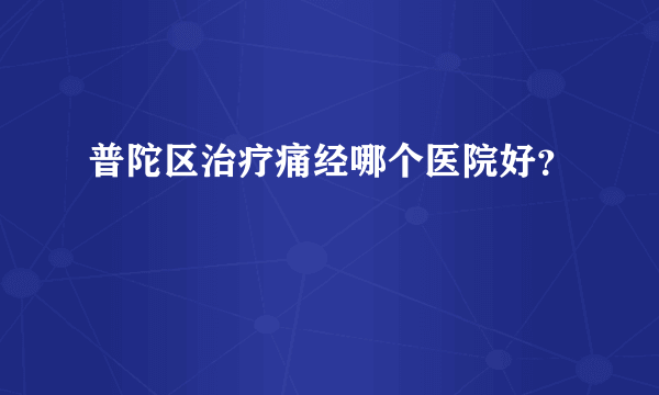 普陀区治疗痛经哪个医院好？