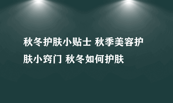 秋冬护肤小贴士 秋季美容护肤小窍门 秋冬如何护肤