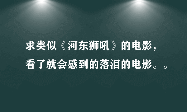 求类似《河东狮吼》的电影，看了就会感到的落泪的电影。。