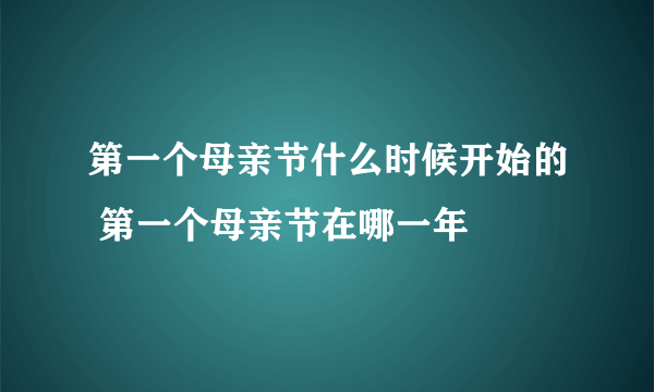 第一个母亲节什么时候开始的 第一个母亲节在哪一年