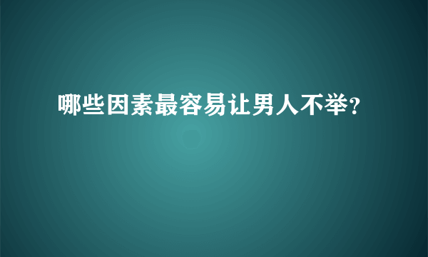 哪些因素最容易让男人不举？