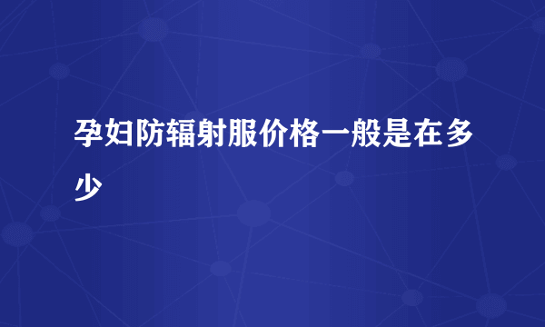 孕妇防辐射服价格一般是在多少