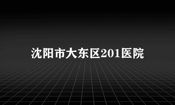 沈阳市大东区201医院