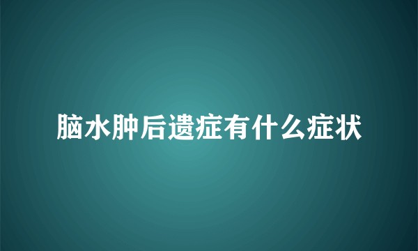 脑水肿后遗症有什么症状