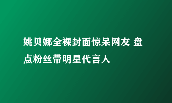 姚贝娜全裸封面惊呆网友 盘点粉丝带明星代言人