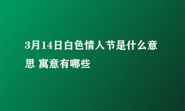 3月14日白色情人节是什么意思 寓意有哪些