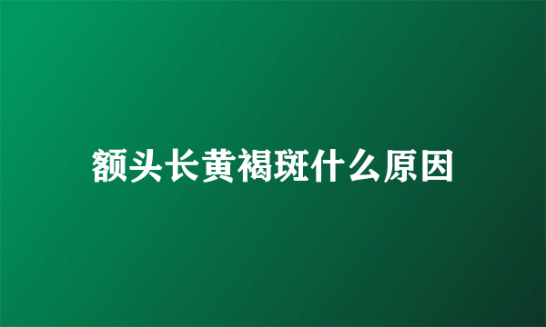 额头长黄褐斑什么原因