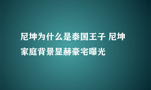 尼坤为什么是泰国王子 尼坤家庭背景显赫豪宅曝光