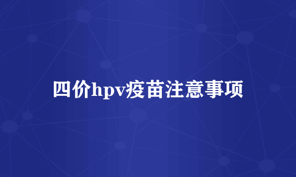 四价hpv疫苗注意事项