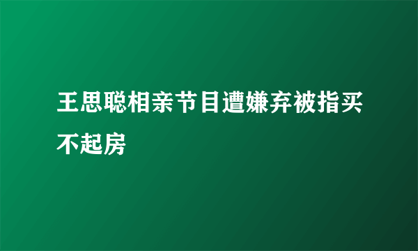 王思聪相亲节目遭嫌弃被指买不起房