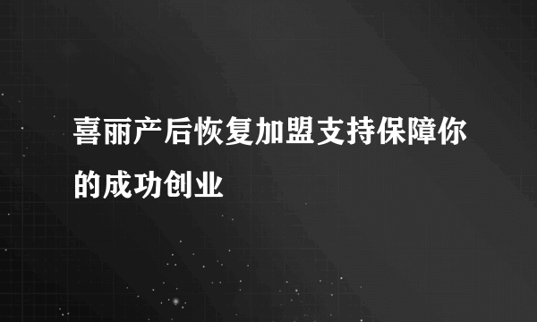 喜丽产后恢复加盟支持保障你的成功创业