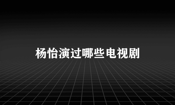 杨怡演过哪些电视剧