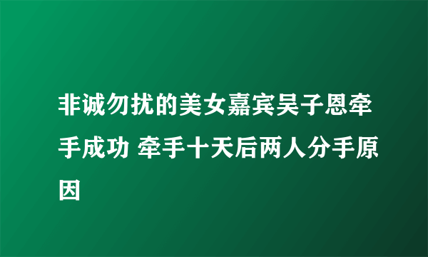 非诚勿扰的美女嘉宾吴子恩牵手成功 牵手十天后两人分手原因