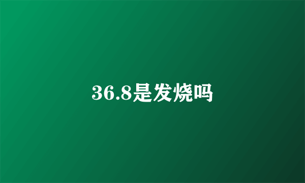 36.8是发烧吗