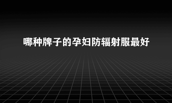 哪种牌子的孕妇防辐射服最好