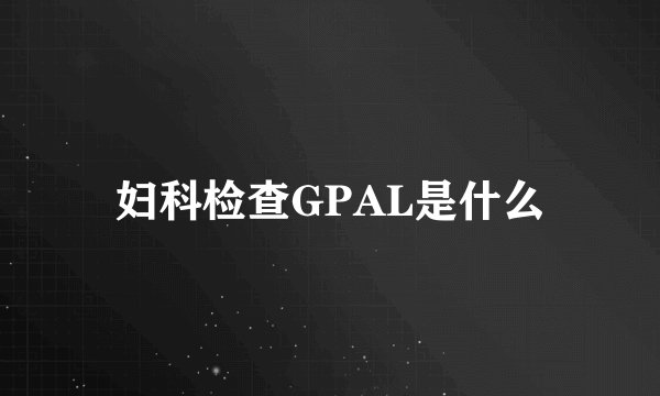 妇科检查GPAL是什么