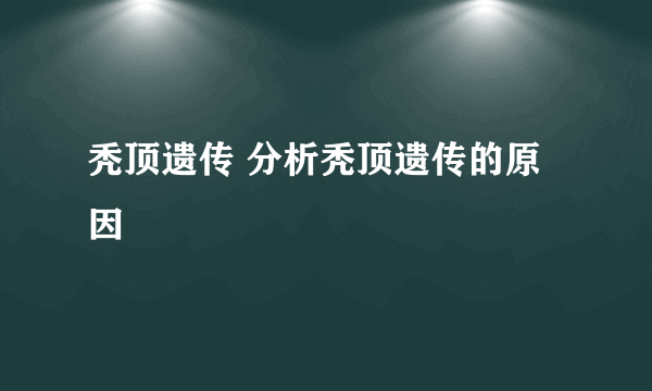 秃顶遗传 分析秃顶遗传的原因