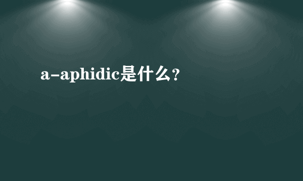 a-aphidic是什么？