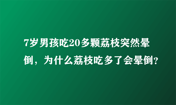 7岁男孩吃20多颗荔枝突然晕倒，为什么荔枝吃多了会晕倒？