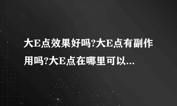 大E点效果好吗?大E点有副作用吗?大E点在哪里可以订购?_