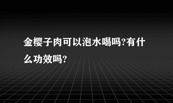 金樱子肉可以泡水喝吗?有什么功效吗?