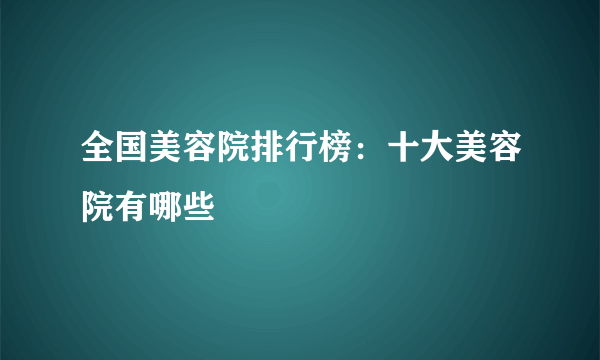 全国美容院排行榜：十大美容院有哪些