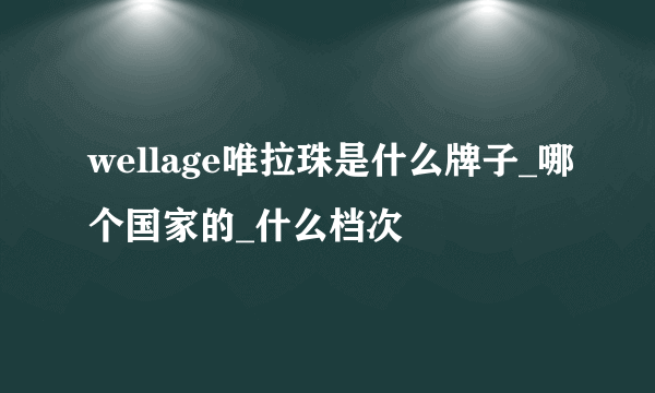 wellage唯拉珠是什么牌子_哪个国家的_什么档次