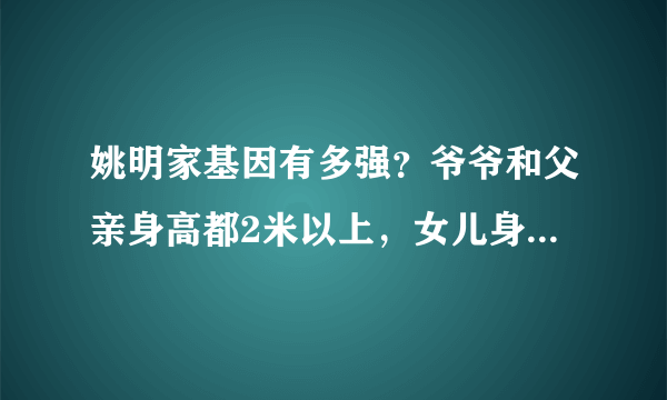 姚明家基因有多强？爷爷和父亲身高都2米以上，女儿身高接近1.7米