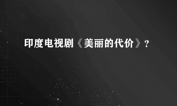 印度电视剧《美丽的代价》？