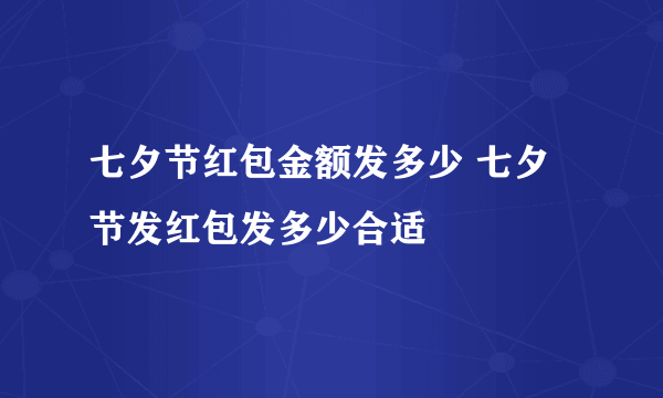 七夕节红包金额发多少 七夕节发红包发多少合适