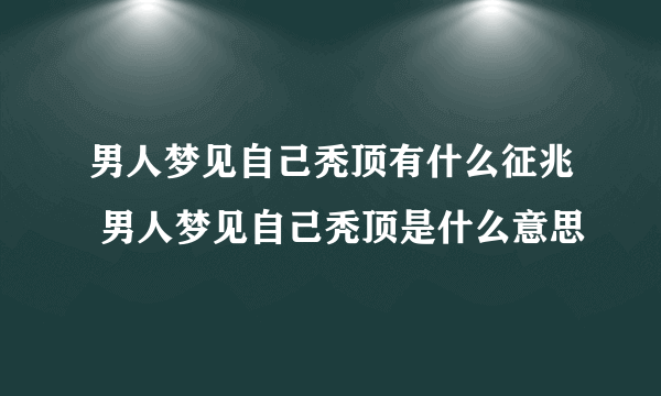 男人梦见自己秃顶有什么征兆 男人梦见自己秃顶是什么意思