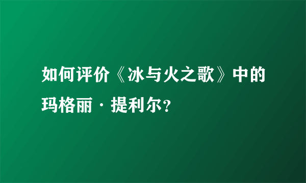 如何评价《冰与火之歌》中的玛格丽·提利尔？