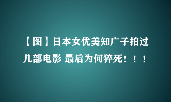 【图】日本女优美知广子拍过几部电影 最后为何猝死！！！