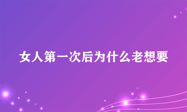 女人第一次后为什么老想要