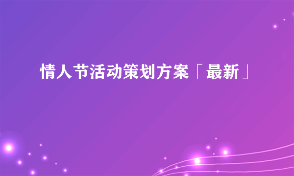 情人节活动策划方案「最新」