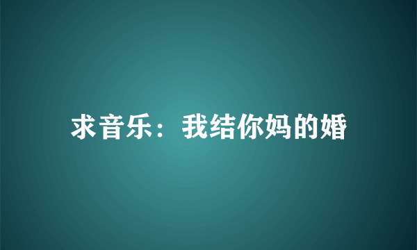 求音乐：我结你妈的婚