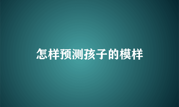 怎样预测孩子的模样