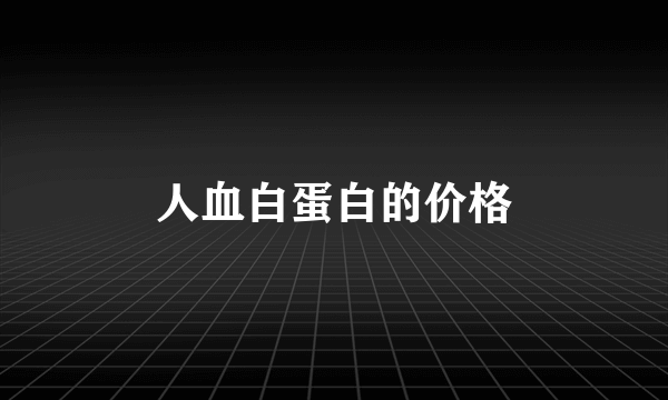 人血白蛋白的价格