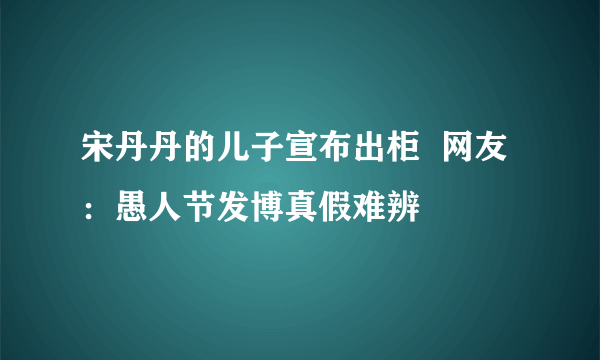 宋丹丹的儿子宣布出柜  网友：愚人节发博真假难辨