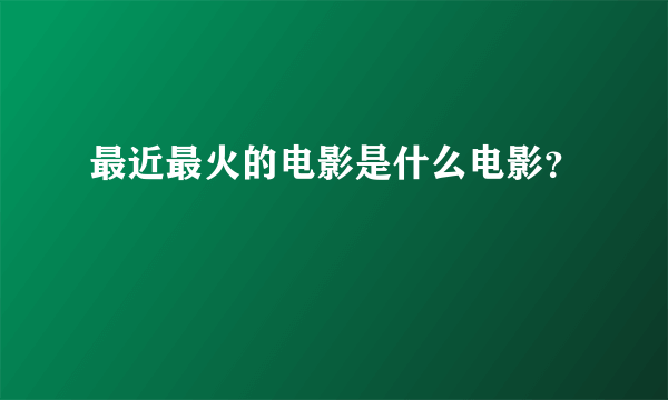 最近最火的电影是什么电影？